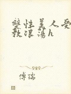 双性美人受被调教浪荡h