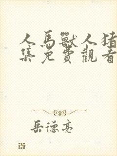 人马兽人猪狗全集免费观看高清