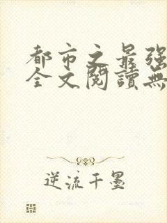 都市之最强狂兵全文阅读无删减