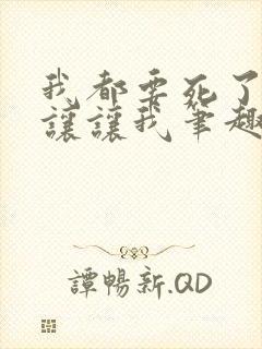 我都要死了,你让让我笔趣阁