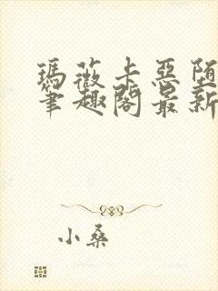 玛薇卡恶堕小说笔趣阁最新章节列表