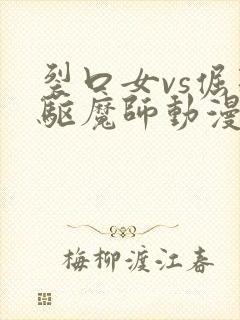裂口女vs倔强驱魔师动漫