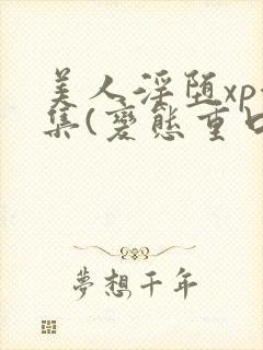 美人淫堕xp合集(变态重口高h)