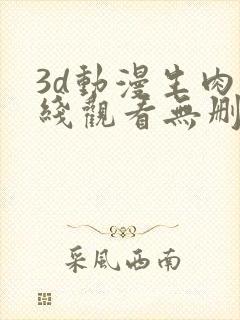 3d动漫生肉在线观看无删减