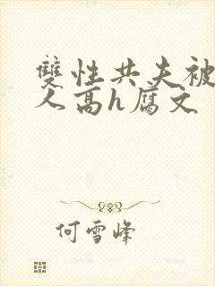 双性共夫被一群人高h腐文