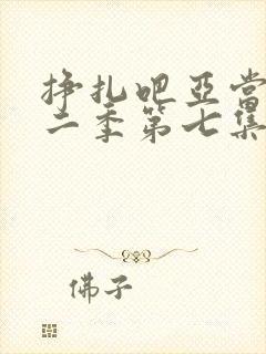 挣扎吧亚当君第二季第七集