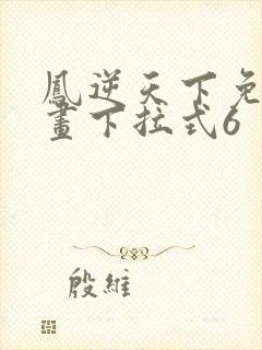 凤逆天下免费漫画下拉式6