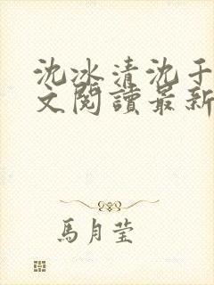 沈冰清沈千溪全文阅读最新章节