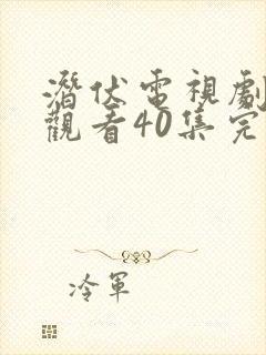 潜伏电视剧免费观看40集完整版