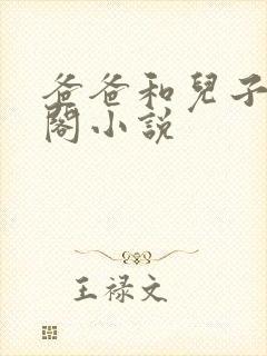 爸爸和儿子笔趣阁小说