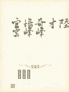 官场奇才陆羽刘云峰峰