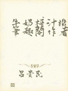 牛奶榨汁机po笔趣阁作者