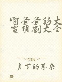 啊爸爸的大吉吧电视剧大全免费观看