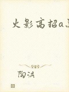 火影高招a忍