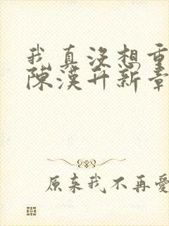 我真没想重生啊陈汉升新章节列表