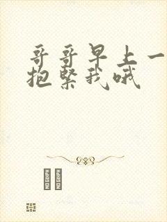 哥哥早上一定要抱紧我哦