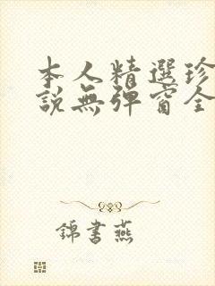 本人精选珍藏小说无弹窗全文阅读