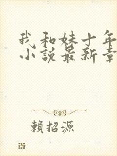 我和妹十年往事小说最新章节更新完