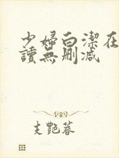 少妇白洁在线阅读无删减