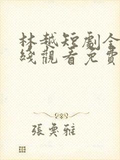 林越短剧全集在线观看免费最新章节