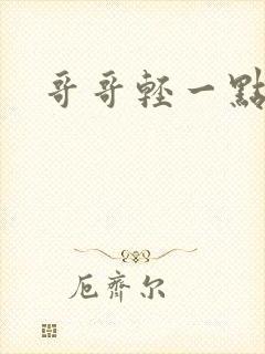 哥哥轻一点我疼