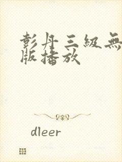 彭丹三级无删减版播放