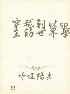 穿越到以sp为主的世界学校