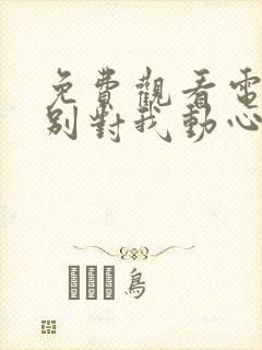 免费观看电视剧别对我动心