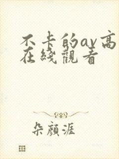 不卡的av高清在线观看