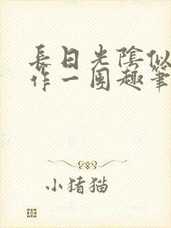 长日光阴似箭乱作一团趣笔阁