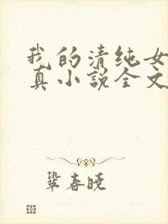 我的清纯女友小真小说全文阅读小说