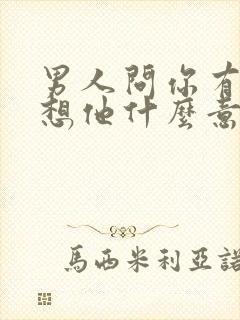 男人问你有没有想他什么意思