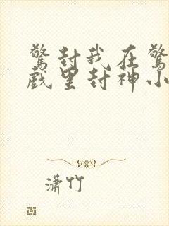 惊封我在惊悚游戏里封神小说免费阅读封面