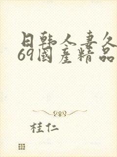 日韩人妻久久,69国产精品久久久久久人妻