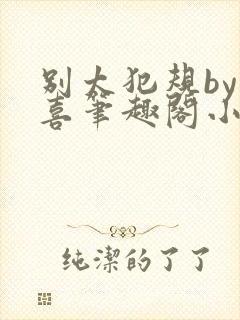 别太犯规by儿喜笔趣阁小说