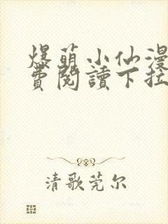 爆萌小仙漫画免费阅读下拉式六漫画