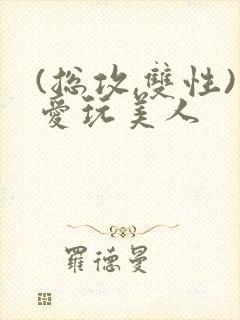 (总攻,双性)爱玩美人封面