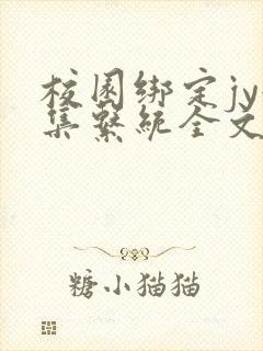 校园绑定jy收集系统全文免费