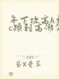 年下攻高h被狂c躁到高潮失禁漫画