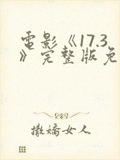 电影《17.3》完整版免费观看国语