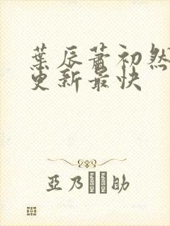 叶辰萧初然最快更新最快