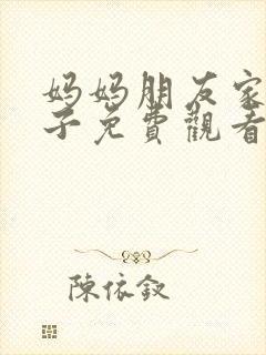 妈妈朋友家的儿子免费观看电视剧全集