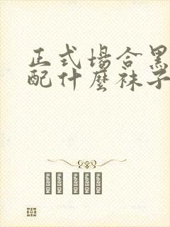 正式场合黑皮鞋配什么袜子