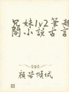 兄妹1v2笔趣阁小说古言