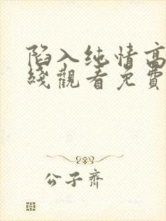 陷入纯情高清在线观看免费韩剧