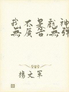 我不是戏神小说无广告,无弹窗