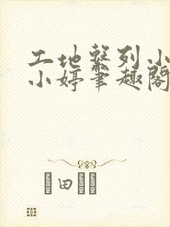 工地系列小说黄小婷笔趣阁