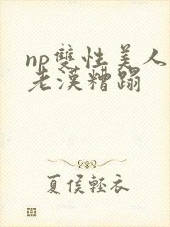 np双性美人被老汉糟蹋
