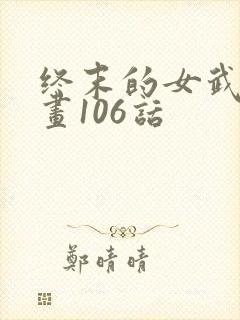 终末的女武神漫画106话