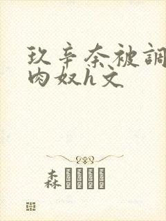 玖辛奈被调教成肉奴h文